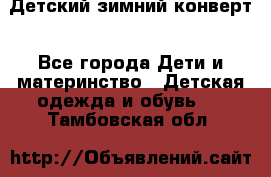 Детский зимний конверт - Все города Дети и материнство » Детская одежда и обувь   . Тамбовская обл.